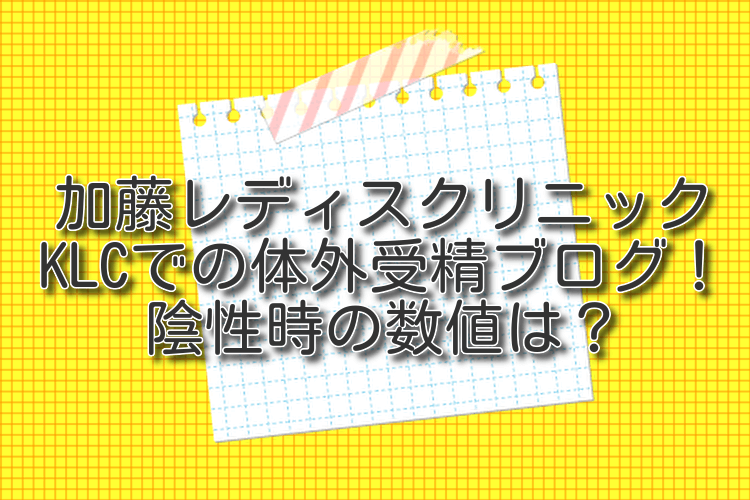 加藤レディスクリニック・KLCでの体外受精ブログ！陰性時の数値は？