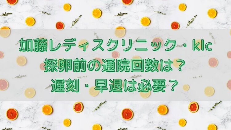 加藤レディスクリニック・klc採卵前の通院回数は？遅刻・早退は必要？