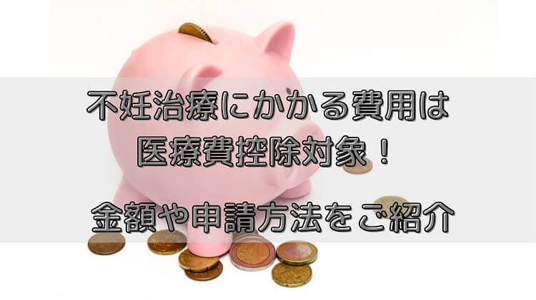 不妊治療にかかる費用は医療費控除対象！金額や申請方法をご紹介