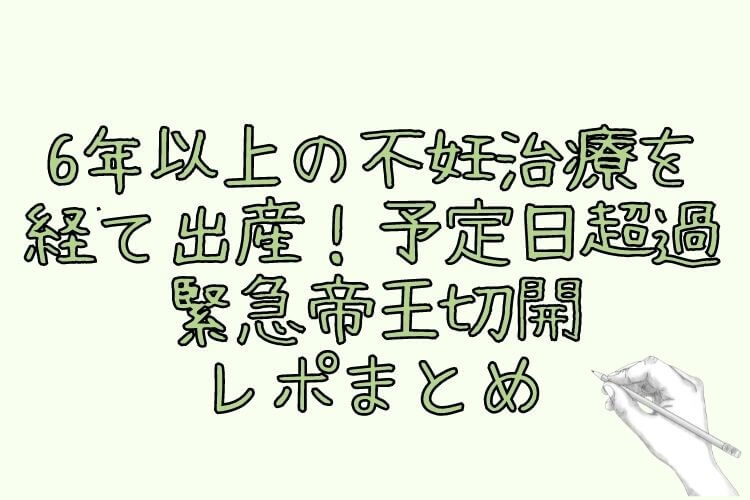 6年以上の不妊治療を経て出産！予定日超過・緊急帝王切開レポまとめ